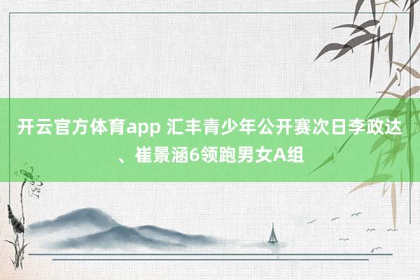 开云官方体育app 汇丰青少年公开赛次日李政达、崔景涵6领跑男女A组