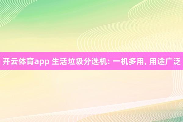 开云体育app 生活垃圾分选机: 一机多用, 用途广泛