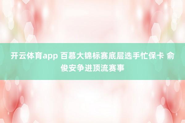 开云体育app 百慕大锦标赛底层选手忙保卡 俞俊安争进顶流赛事