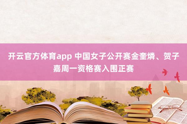 开云官方体育app 中国女子公开赛金奎燐、贺子嘉周一资格赛入围正赛