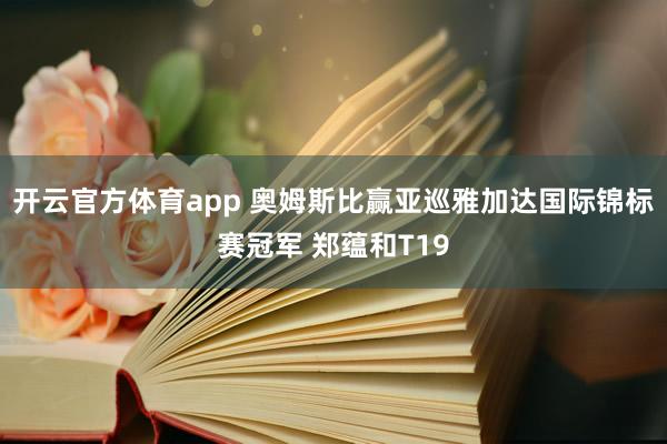 开云官方体育app 奥姆斯比赢亚巡雅加达国际锦标赛冠军 郑蕴和T19