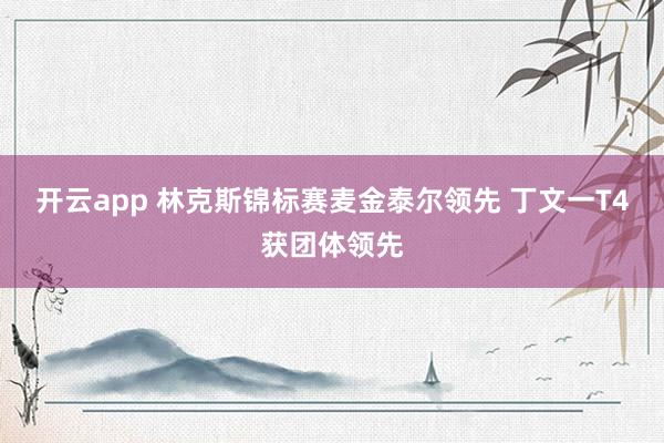 开云app 林克斯锦标赛麦金泰尔领先 丁文一T4获团体领先