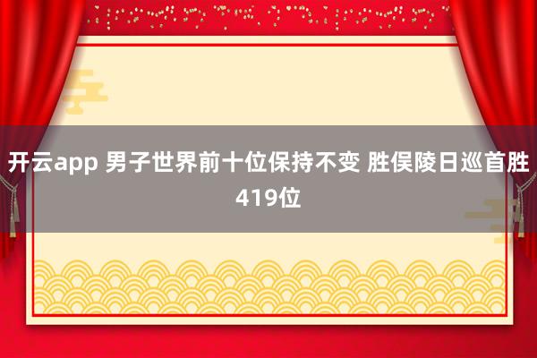 开云app 男子世界前十位保持不变 胜俣陵日巡首胜419位
