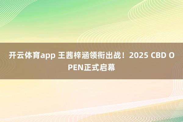 开云体育app 王茜梓涵领衔出战！2025 CBD OPEN正式启幕