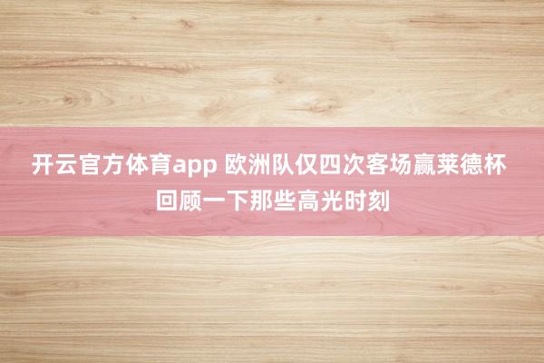 开云官方体育app 欧洲队仅四次客场赢莱德杯 回顾一下那些高光时刻