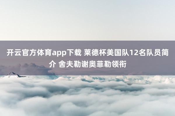 开云官方体育app下载 莱德杯美国队12名队员简介 舍夫勒谢奥菲勒领衔