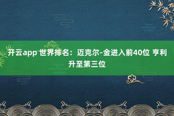 开云app 世界排名：迈克尔-金进入前40位 亨利升至第三位
