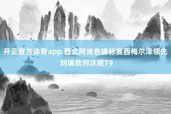 开云官方体育app 西北阿肯色锦标赛西梅尔泽领先 刘瑞欣何沐妮T9
