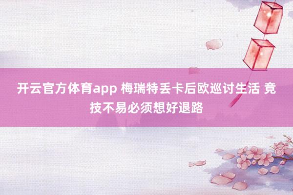 开云官方体育app 梅瑞特丢卡后欧巡讨生活 竞技不易必须想好退路