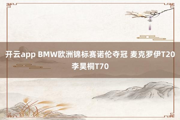 开云app BMW欧洲锦标赛诺伦夺冠 麦克罗伊T20李昊桐T70