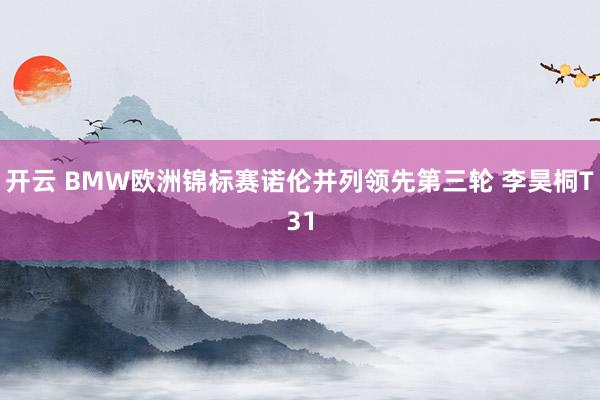 开云 BMW欧洲锦标赛诺伦并列领先第三轮 李昊桐T31