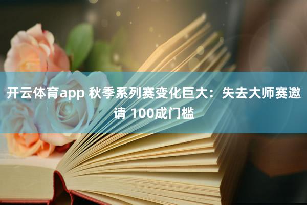 开云体育app 秋季系列赛变化巨大：失去大师赛邀请 100成门槛