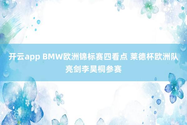 开云app BMW欧洲锦标赛四看点 莱德杯欧洲队亮剑李昊桐参赛