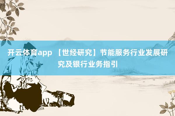 开云体育app 【世经研究】节能服务行业发展研究及银行业务指引