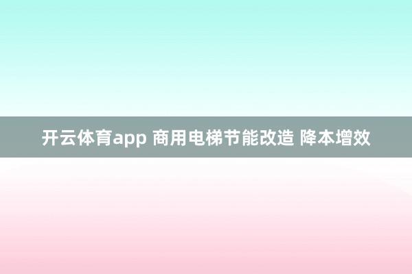 开云体育app 商用电梯节能改造 降本增效