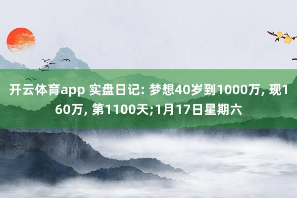 开云体育app 实盘日记: 梦想40岁到1000万, 现160万, 第1100天;1月17日星期六