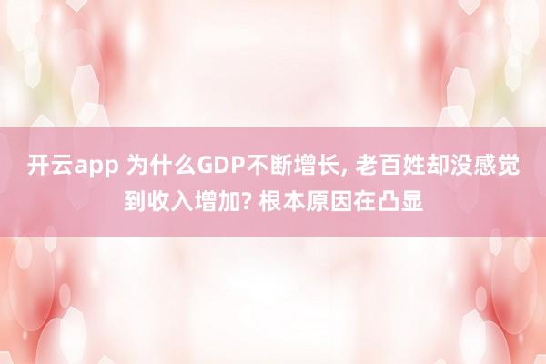 开云app 为什么GDP不断增长, 老百姓却没感觉到收入增加? 根本原因在凸显