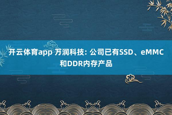 开云体育app 万润科技: 公司已有SSD、eMMC和DDR内存产品