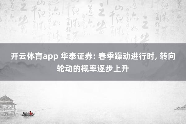 开云体育app 华泰证券: 春季躁动进行时, 转向轮动的概率逐步上升