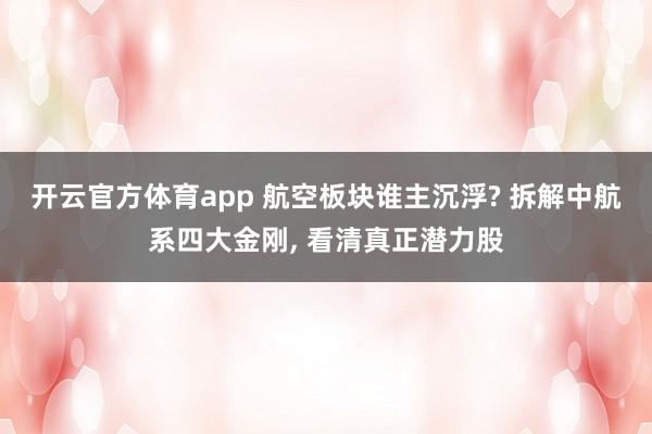 开云官方体育app 航空板块谁主沉浮? 拆解中航系四大金刚, 看清真正潜力股