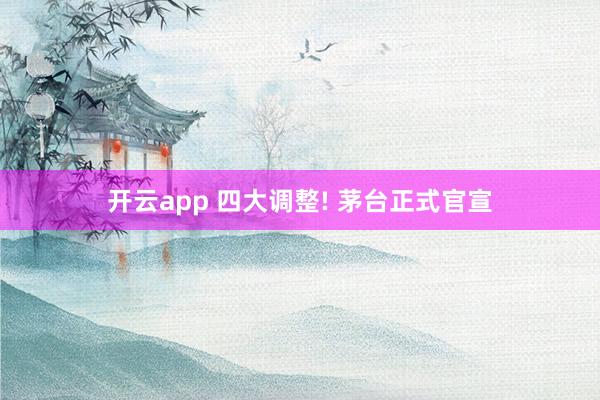 开云app 四大调整! 茅台正式官宣