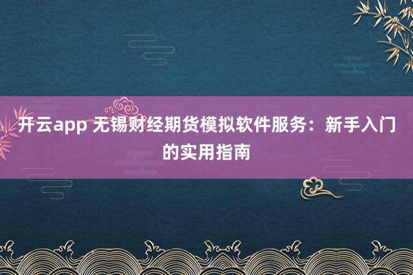 开云app 无锡财经期货模拟软件服务：新手入门的实用指南