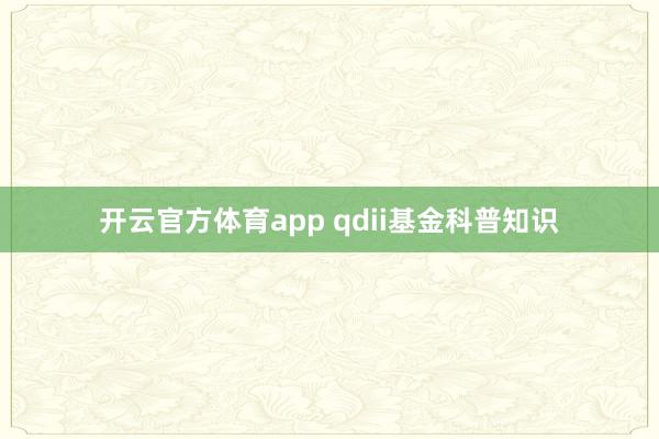 开云官方体育app qdii基金科普知识