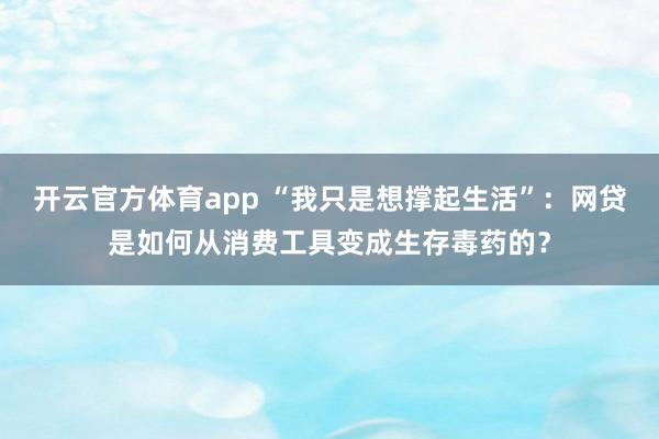 开云官方体育app “我只是想撑起生活”：网贷是如何从消费工具变成生存毒药的？