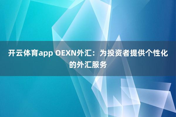 开云体育app OEXN外汇：为投资者提供个性化的外汇服务