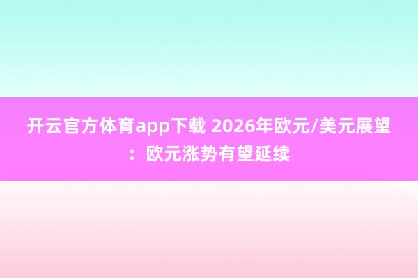 开云官方体育app下载 2026年欧元/美元展望：欧元涨势有望延续