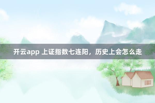 开云app 上证指数七连阳，历史上会怎么走