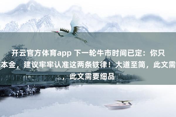 开云官方体育app 下一轮牛市时间已定:你只有五万本金,建议牢牢认准这两条铁律!大道至简,此文需要细品