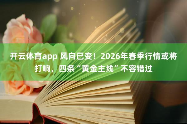 开云体育app 风向已变！2026年春季行情或将打响，四条“黄金主线”不容错过