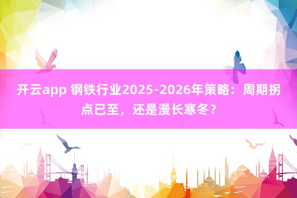 开云app 钢铁行业2025-2026年策略：周期拐点已至，还是漫长寒冬？