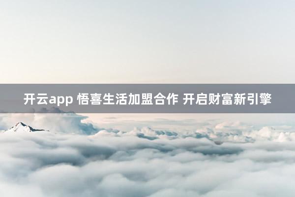 开云app 悟喜生活加盟合作 开启财富新引擎
