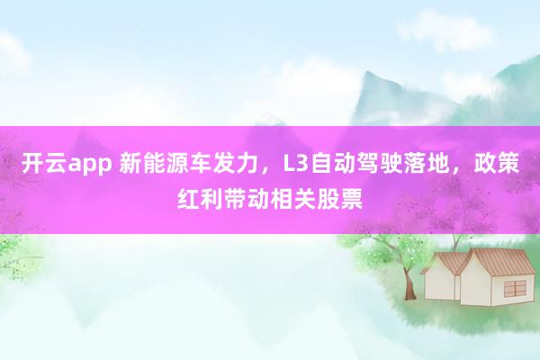 开云app 新能源车发力,L3自动驾驶落地,政策红利带动相关股票
