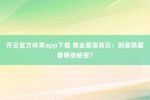 开云官方体育app下载 黄金暴涨背后：到底隐藏着哪些秘密？