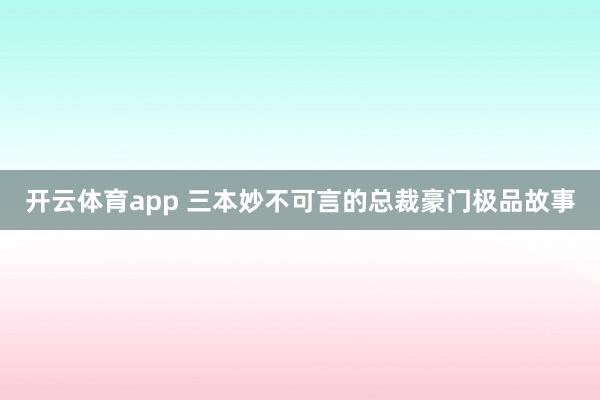 开云体育app 三本妙不可言的总裁豪门极品故事