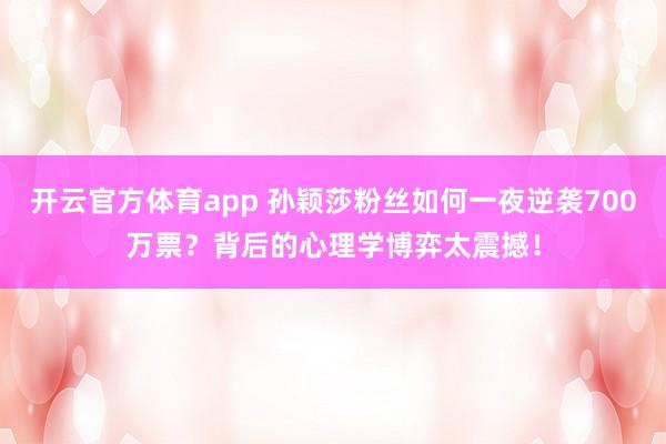 开云官方体育app 孙颖莎粉丝如何一夜逆袭700万票？背后的心理学博弈太震撼！