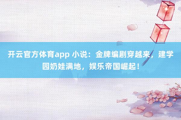 开云官方体育app 小说：金牌编剧穿越来，建学园奶娃满地，娱乐帝国崛起！