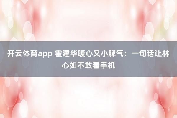 开云体育app 霍建华暖心又小脾气:一句话让林心如不敢看手机