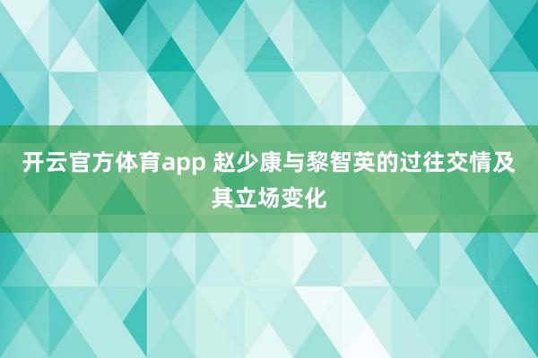 开云官方体育app 赵少康与黎智英的过往交情及其立场变化