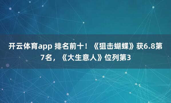 开云体育app 排名前十！《狙击蝴蝶》获6.8第7名，《大生意人》位列第3