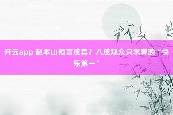 开云app 赵本山预言成真？八成观众只求春晚“快乐第一”