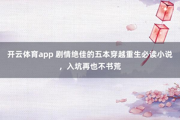 开云体育app 剧情绝佳的五本穿越重生必读小说,入坑再也不书荒