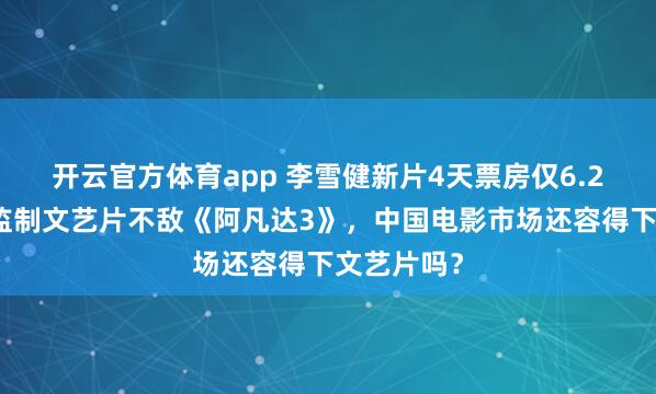 开云官方体育app 李雪健新片4天票房仅6.2万，管虎监制文艺片不敌《阿凡达3》，中国电影市场还容得下文艺片吗？
