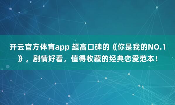 开云官方体育app 超高口碑的《你是我的NO.1》，剧情好看，值得收藏的经典恋爱范本！