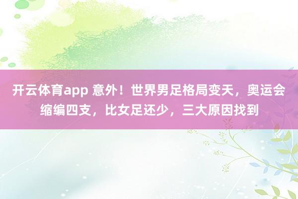 开云体育app 意外！世界男足格局变天，奥运会缩编四支，比女足还少，三大原因找到