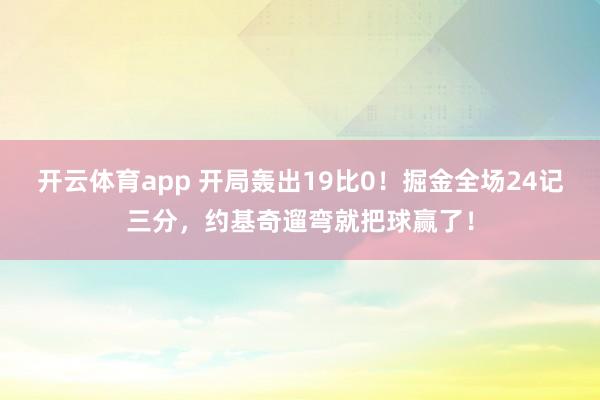 开云体育app 开局轰出19比0！掘金全场24记三分，约基奇遛弯就把球赢了！