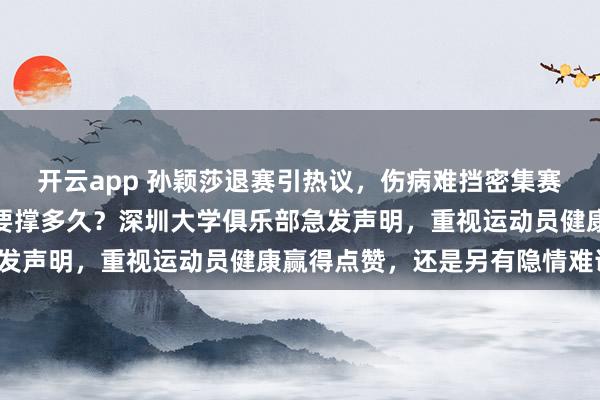 开云app 孙颖莎退赛引热议，伤病难挡密集赛程，顶级选手身体到底要撑多久？深圳大学俱乐部急发声明，重视运动员健康赢得点赞，还是另有隐情难说！